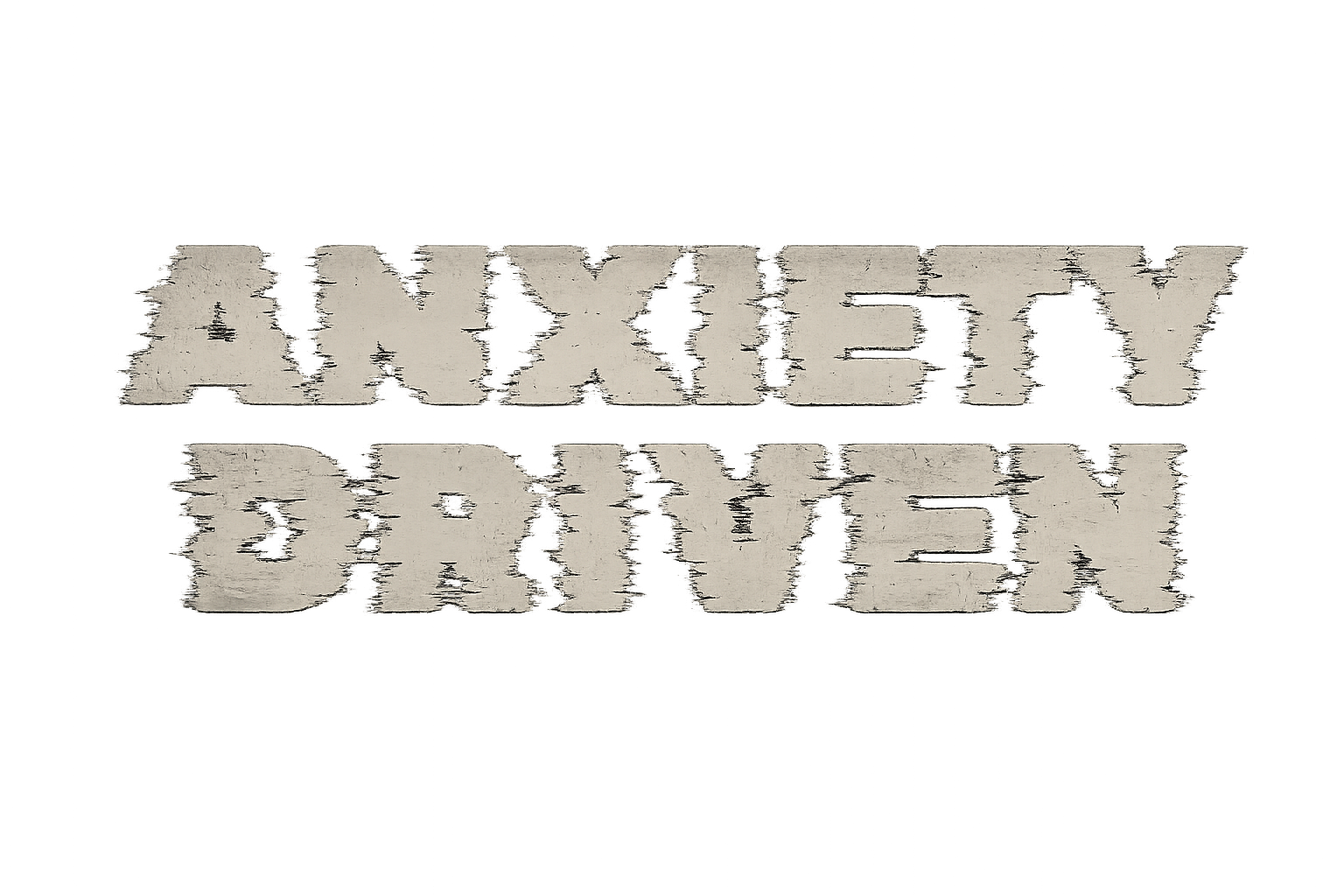 ANXIETY DRIVEN